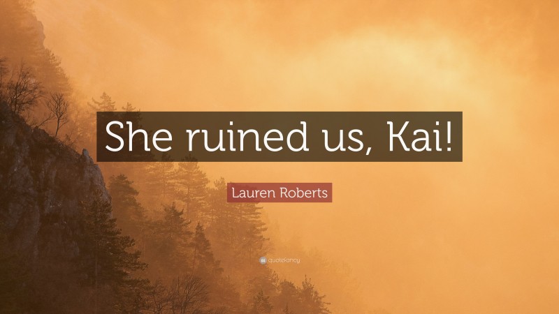 Lauren Roberts Quote: “She ruined us, Kai!”