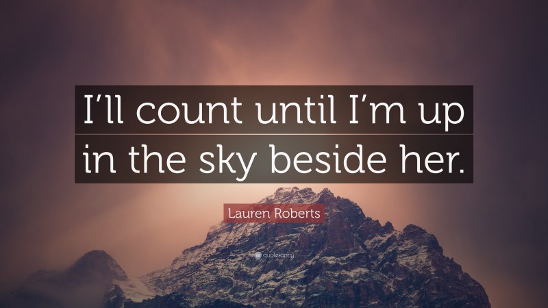 Lauren Roberts Quote: “I’ll count until I’m up in the sky beside her.”