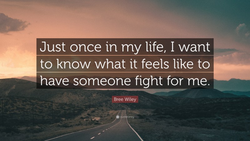 Bree Wiley Quote: “Just once in my life, I want to know what it feels like to have someone fight for me.”