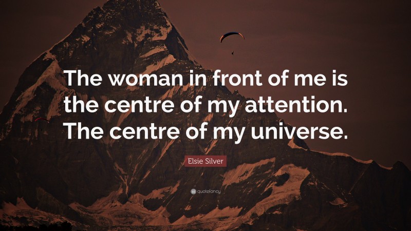 Elsie Silver Quote: “The woman in front of me is the centre of my attention. The centre of my universe.”