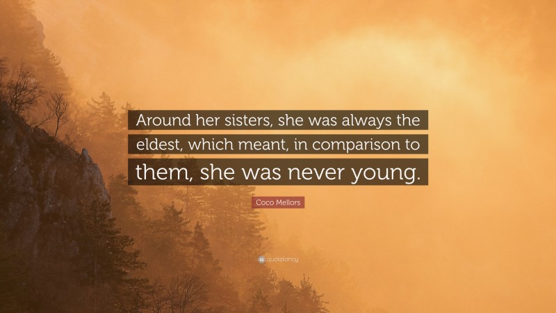 Coco Mellors Quote: “Around her sisters, she was always the eldest, which meant, in comparison to them, she was never young.”