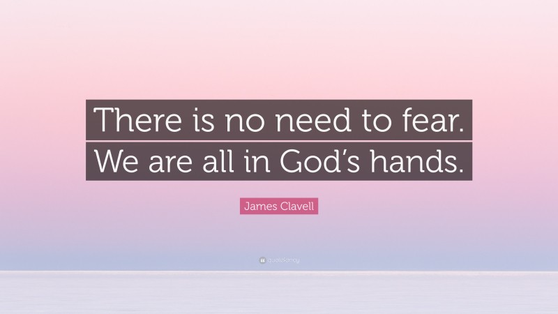 James Clavell Quote: “There is no need to fear. We are all in God’s hands.”