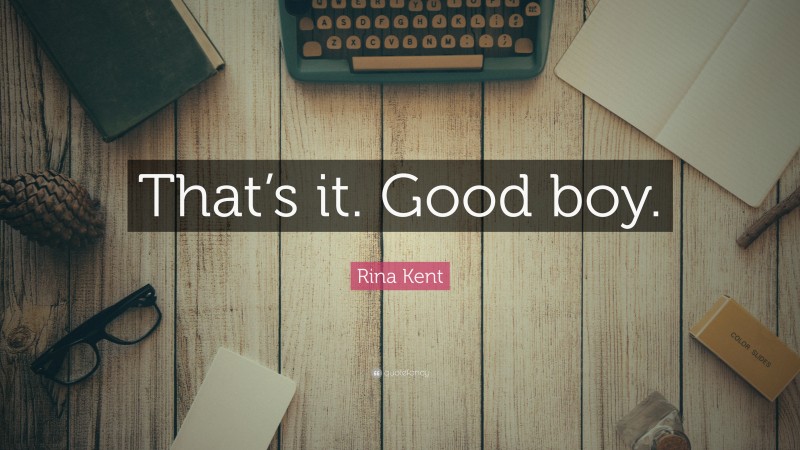 Rina Kent Quote: “That’s it. Good boy.”