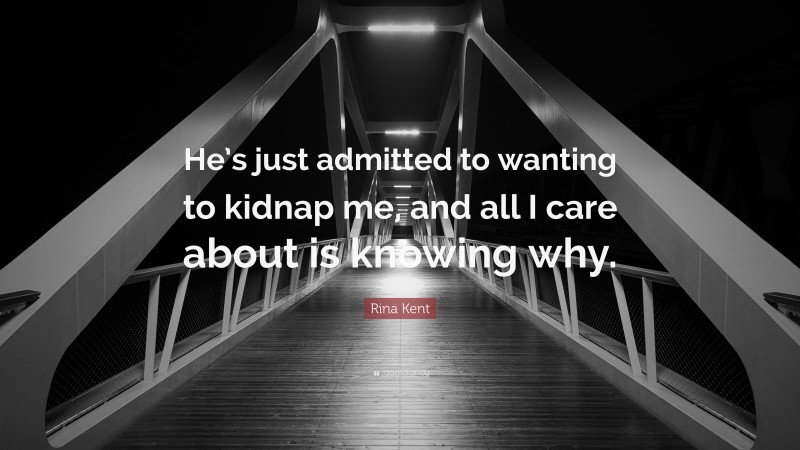 Rina Kent Quote: “He’s just admitted to wanting to kidnap me, and all I care about is knowing why.”