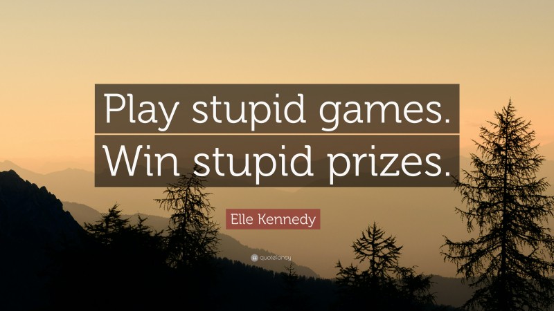 Elle Kennedy Quote: “Play stupid games. Win stupid prizes.”