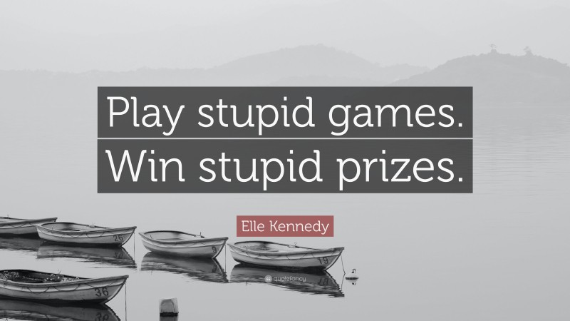 Elle Kennedy Quote: “Play stupid games. Win stupid prizes.”