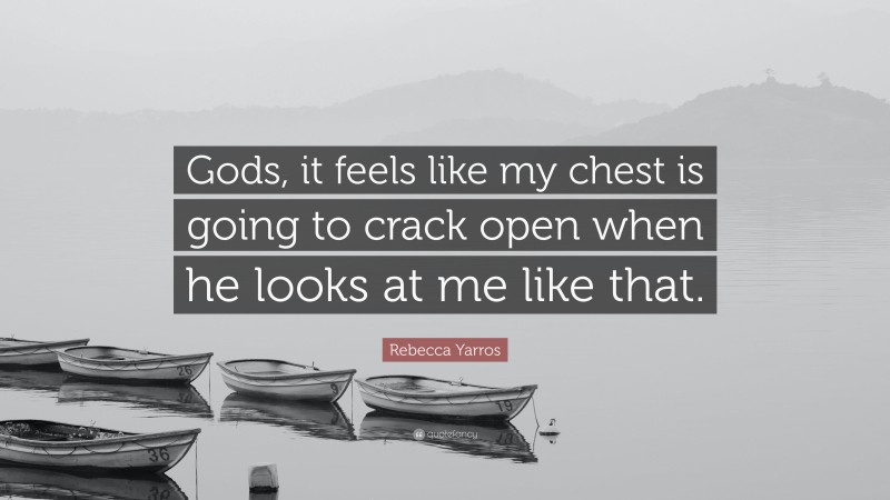 Rebecca Yarros Quote: “Gods, it feels like my chest is going to crack open when he looks at me like that.”