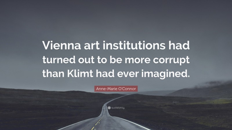 Anne-Marie O'Connor Quote: “Vienna art institutions had turned out to be more corrupt than Klimt had ever imagined.”