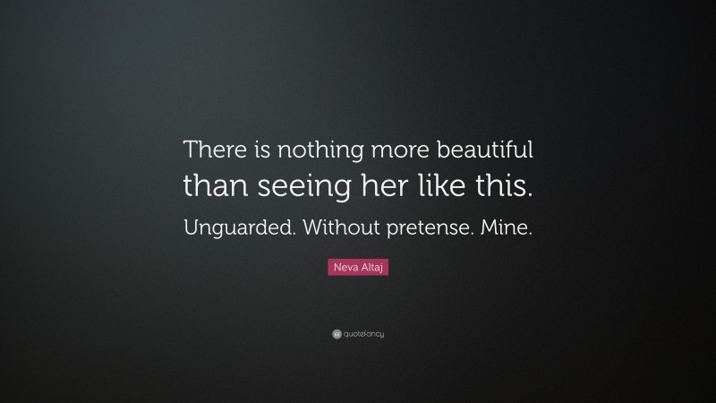 Neva Altaj Quote: “There is nothing more beautiful than seeing her like this. Unguarded. Without pretense. Mine.”