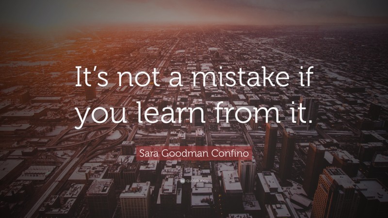 Sara Goodman Confino Quote: “It’s not a mistake if you learn from it.”
