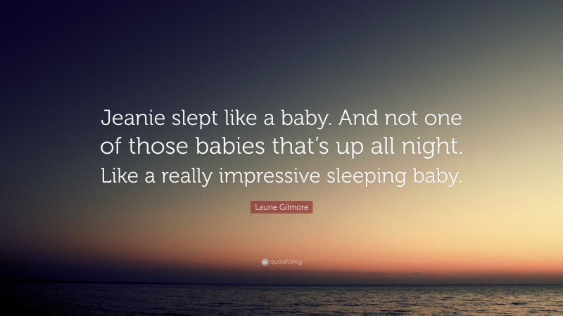 Laurie Gilmore Quote: “Jeanie slept like a baby. And not one of those babies that’s up all night. Like a really impressive sleeping baby.”