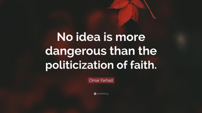 Omar Farhad Quote: “No idea is more dangerous than the politicization of faith.”