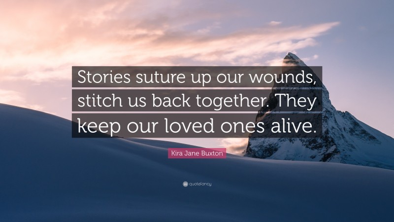 Kira Jane Buxton Quote: “Stories suture up our wounds, stitch us back together. They keep our loved ones alive.”