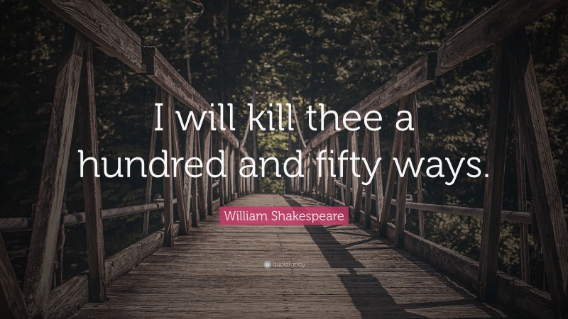 William Shakespeare Quote: “I will kill thee a hundred and fifty ways.”