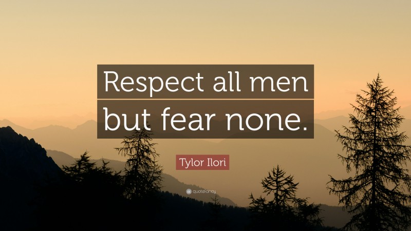 Tylor Ilori Quote: “Respect all men but fear none.”