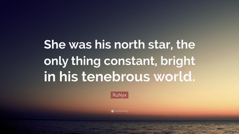 RuNyx Quote: “She was his north star, the only thing constant, bright in his tenebrous world.”
