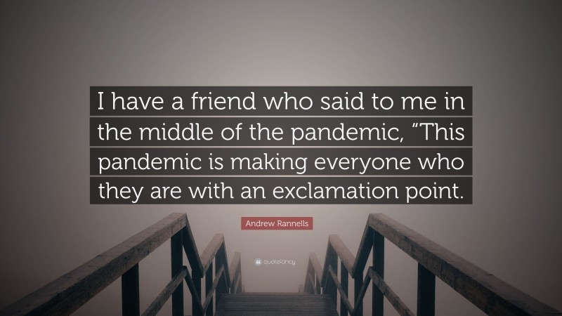 Andrew Rannells Quote: “I have a friend who said to me in the middle of the pandemic, “This pandemic is making everyone who they are with an exclamation point.”
