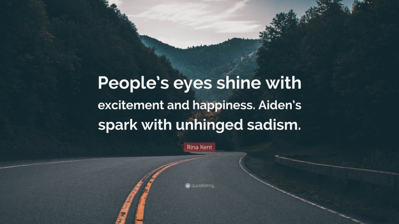 Rina Kent Quote: “People’s eyes shine with excitement and happiness. Aiden’s spark with unhinged sadism.”