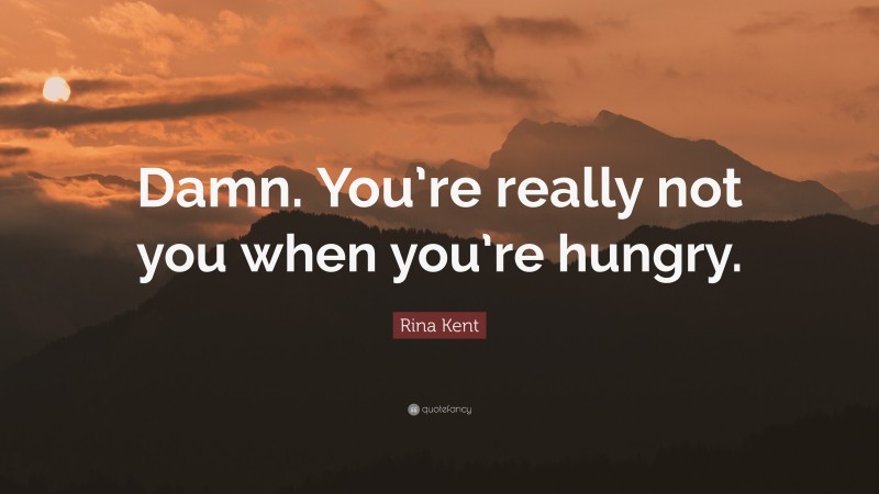 Rina Kent Quote: “Damn. You’re really not you when you’re hungry.”