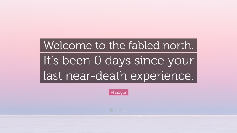 Rhaegar Quote: “Welcome to the fabled north. It’s been 0 days since your last near-death experience.”