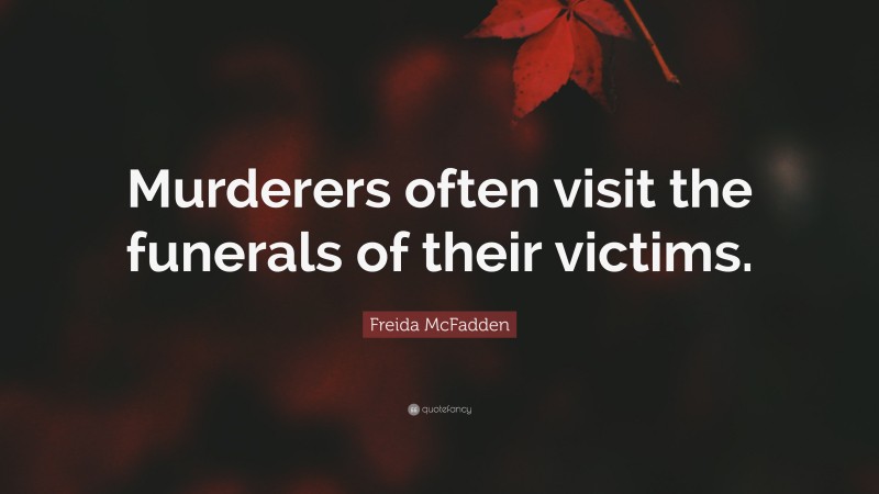 Freida McFadden Quote: “Murderers often visit the funerals of their victims.”
