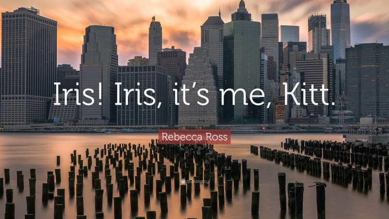 Rebecca Ross Quote: “Iris! Iris, it’s me, Kitt.”
