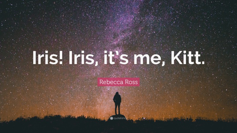 Rebecca Ross Quote: “Iris! Iris, it’s me, Kitt.”