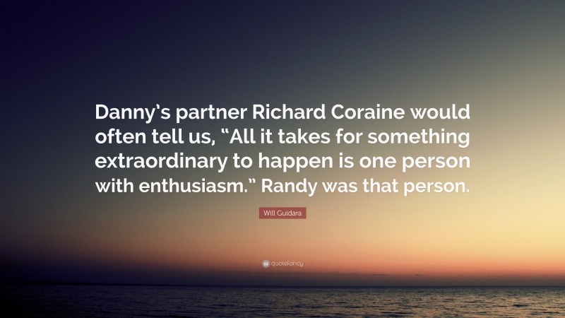 Will Guidara Quote: “Danny’s partner Richard Coraine would often tell us, “All it takes for something extraordinary to happen is one person with enthusiasm.” Randy was that person.”