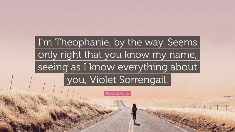 Rebecca Yarros Quote: “I’m Theophanie, by the way. Seems only right that you know my name, seeing as I know everything about you, Violet Sorrengail.”