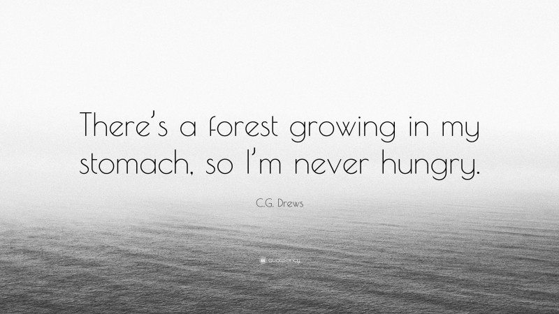 C.G. Drews Quote: “There’s a forest growing in my stomach, so I’m never hungry.”