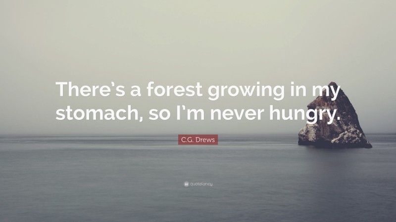 C.G. Drews Quote: “There’s a forest growing in my stomach, so I’m never hungry.”
