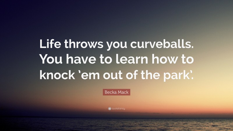 Becka Mack Quote: “Life throws you curveballs. You have to learn how to knock ’em out of the park’.”
