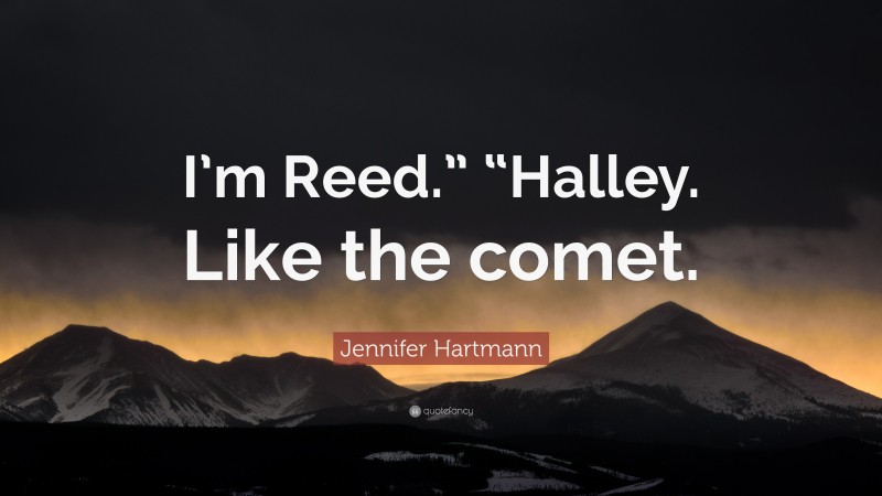 Jennifer Hartmann Quote: “I’m Reed.” “Halley. Like the comet.”