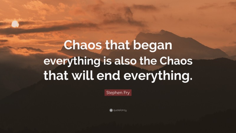 Stephen Fry Quote: “Chaos that began everything is also the Chaos that will end everything.”