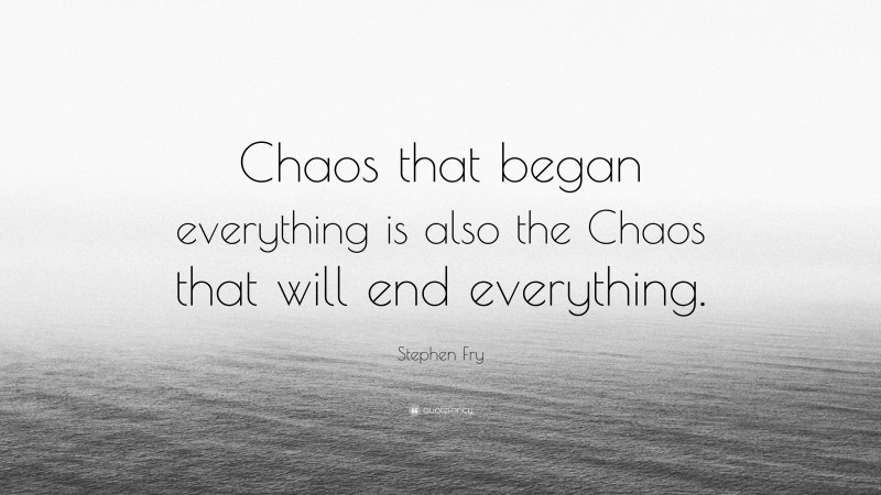Stephen Fry Quote: “Chaos that began everything is also the Chaos that will end everything.”