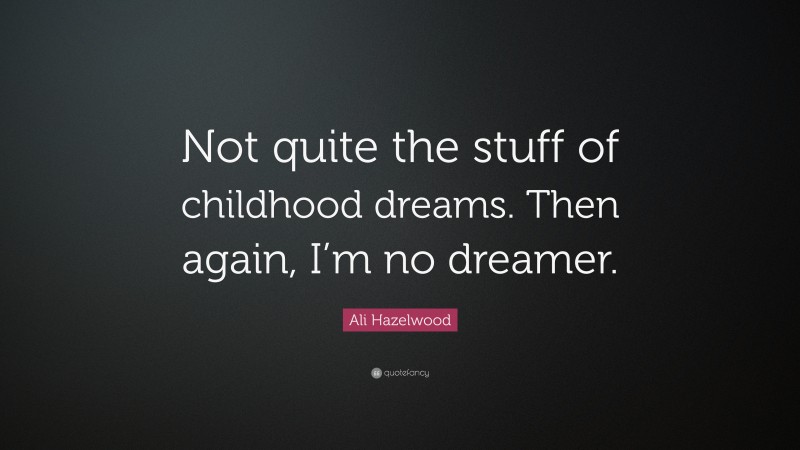 Ali Hazelwood Quote: “Not quite the stuff of childhood dreams. Then again, I’m no dreamer.”