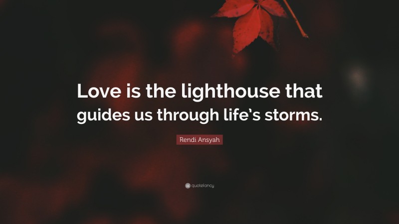 Rendi Ansyah Quote: “Love is the lighthouse that guides us through life’s storms.”