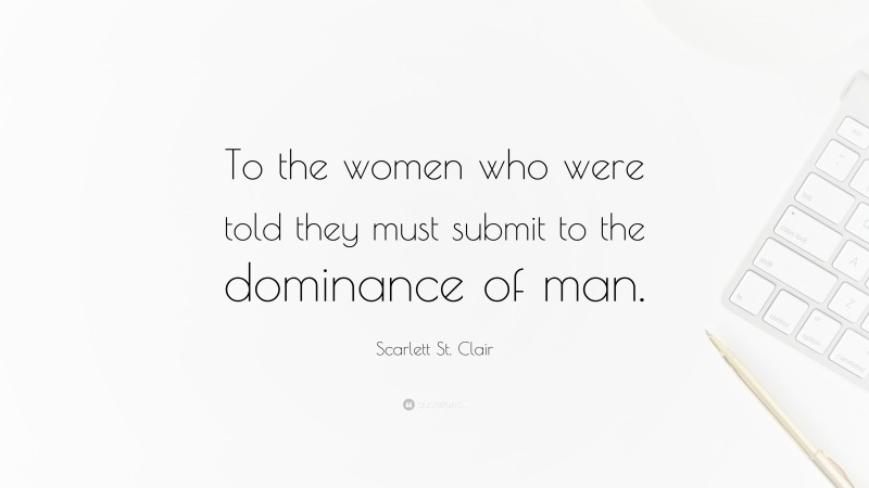 Scarlett St. Clair Quote: “To the women who were told they must submit to the dominance of man.”