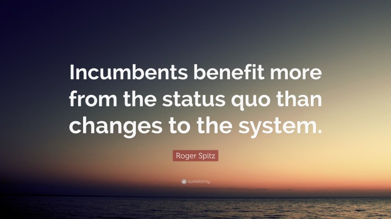 Roger Spitz Quote: “Incumbents benefit more from the status quo than changes to the system.”