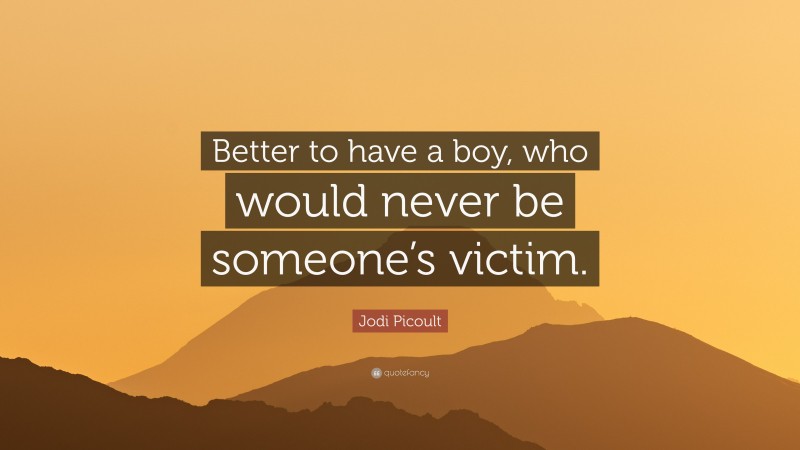 Jodi Picoult Quote: “Better to have a boy, who would never be someone’s victim.”