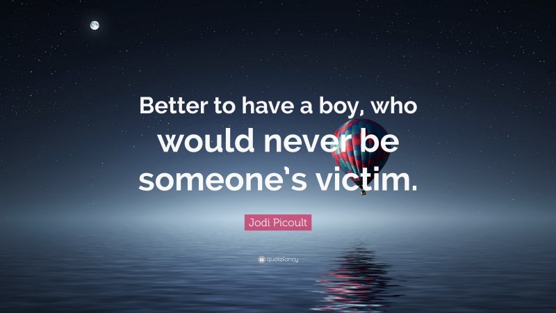 Jodi Picoult Quote: “Better to have a boy, who would never be someone’s victim.”