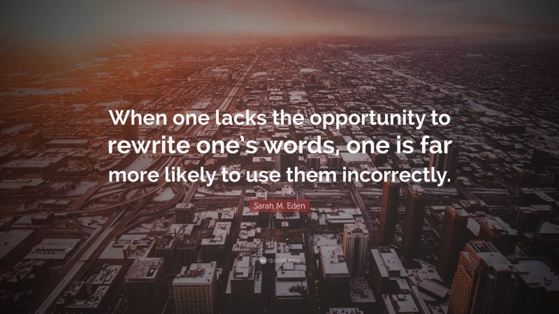 Sarah M. Eden Quote: “When one lacks the opportunity to rewrite one’s words, one is far more likely to use them incorrectly.”