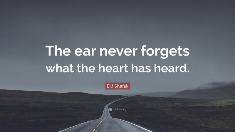 Elif Shafak Quote: “The ear never forgets what the heart has heard.”