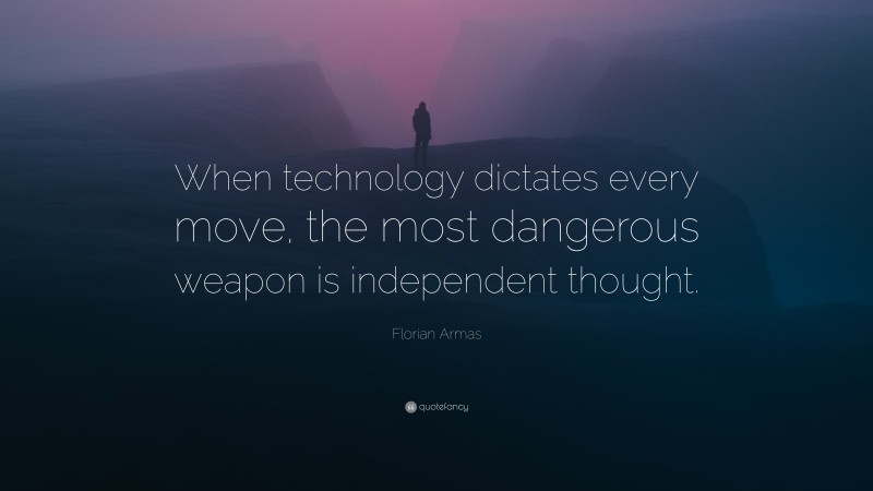 Florian Armas Quote: “When technology dictates every move, the most dangerous weapon is independent thought.”