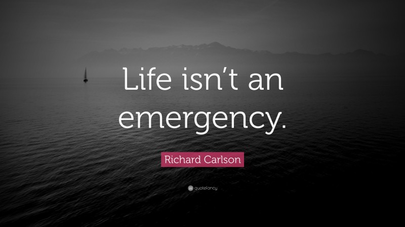 Richard Carlson Quote: “Life isn’t an emergency.”