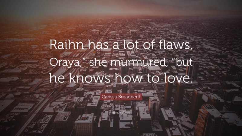 Carissa Broadbent Quote: “Raihn has a lot of flaws, Oraya,” she murmured, “but he knows how to love.”