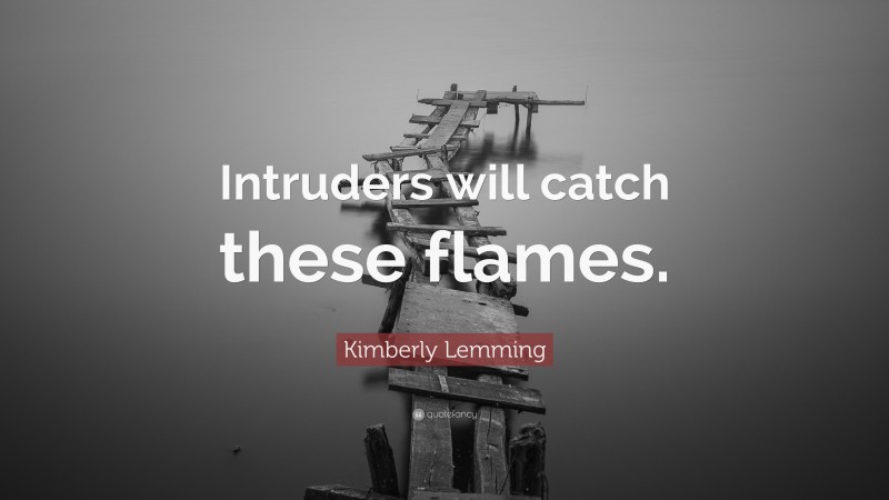 Kimberly Lemming Quote: “Intruders will catch these flames.”