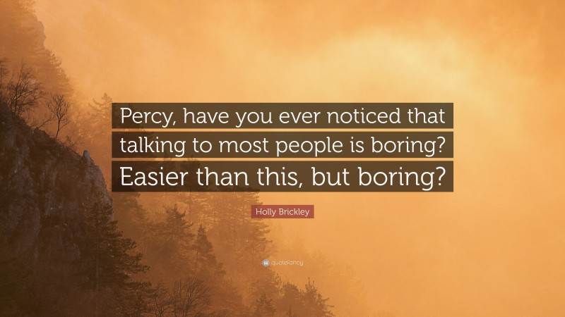 Holly Brickley Quote: “Percy, have you ever noticed that talking to most people is boring? Easier than this, but boring?”