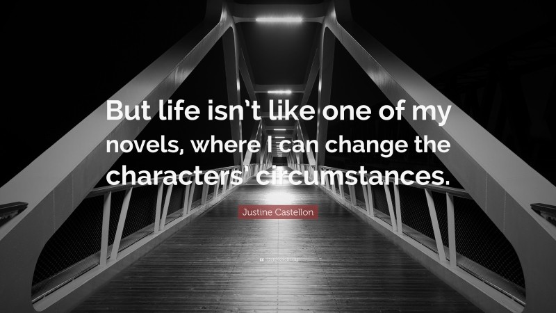 Justine Castellon Quote: “But life isn’t like one of my novels, where I can change the characters’ circumstances.”