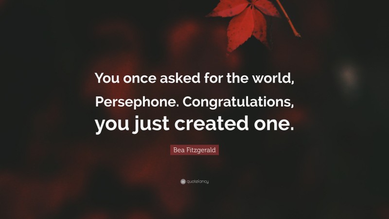 Bea Fitzgerald Quote: “You once asked for the world, Persephone. Congratulations, you just created one.”